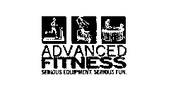 ADVANCED FITNESS SERIOUS EQUIPMENT, SERIOUS FUN.