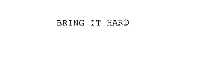 BRING IT HARD