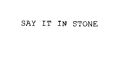 SAY IT IN STONE