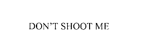 DON'T SHOOT ME