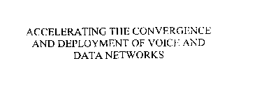 ACCELERATING THE CONVERGENCE AND DEPLOYMENT OF VOICE AND DATA NETWORKS