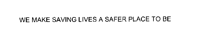 WE MAKE SAVING LIVES A SAFER PLACE TO BE
