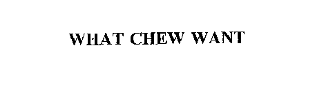 WHAT CHEW WANT