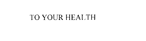 TO YOUR HEALTH