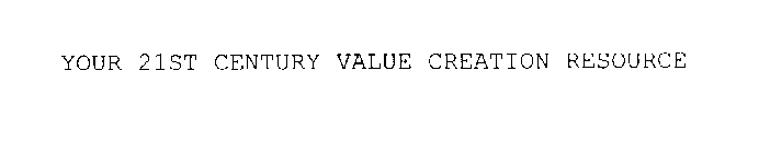 YOUR 21ST CENTURY VALUE CREATION RESOURCE