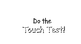 DO THE TOUCH TEST!