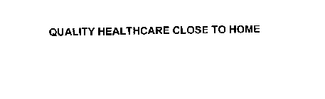 QUALITY HEALTHCARE CLOSE TO HOME