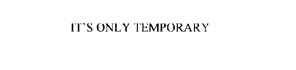 IT'S ONLY TEMPORARY