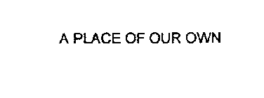 A PLACE OF OUR OWN