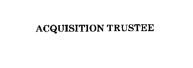 ACQUISITION TRUSTEE