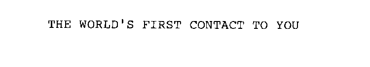 THE WORLD'S FIRST CONTACT TO YOU