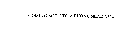 COMING SOON TO A PHONE NEAR YOU