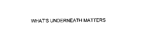 WHAT'S UNDERNEATH MATTERS