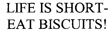 LIFE IS SHORT- EAT BISCUITS!
