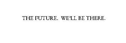 THE FUTURE.  WE'LL BE THERE.