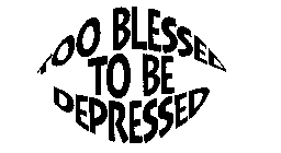 TOO BLESSED TO BE DEPRESSED