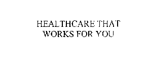 HEALTHCARE THAT WORKS FOR YOU