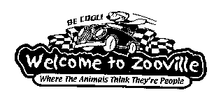 BE COOL! WELCOME TO ZOOVILLE WHERE THE ANIMALS THINK THEY'RE PEOPLE