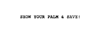 SHOW YOUR PALM & SAVE!