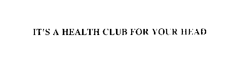 IT'S A HEALTH CLUB FOR YOUR HEAD
