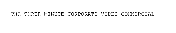 THE THREE MINUTE CORPORATE VIDEO COMMERCIAL