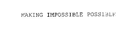 MAKING IMPOSSIBLE POSSIBLE