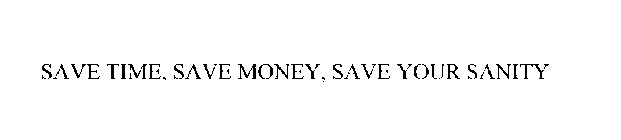 SAVE TIME, SAVE MONEY, SAVE YOUR SANITY