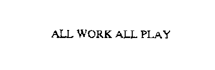 ALL WORK ALL PLAY