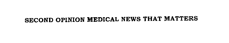 SECOND OPINION MEDICAL NEWS THAT MATTERS