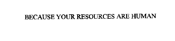 BECAUSE YOUR RESOURCES ARE HUMAN