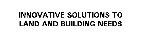 INNOVATIVE SOLUTIONS TO LAND AND BUILDING NEEDS