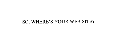 SO, WHERE'S YOUR WEB SITE?