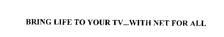 BRING LIFE TO YOUR TV...WITH NET FOR ALL