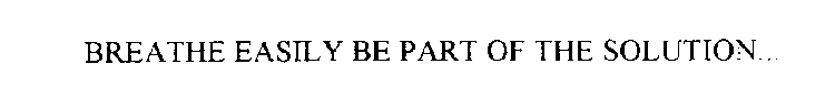 BREATHE EASILY BE PART OF THE SOLUTION...