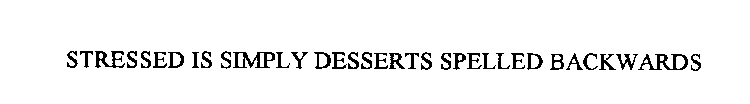 STRESSED IS SIMPLY DESSERTS SPELLED BACKWARDS