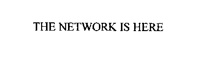 THE NETWORK IS HERE