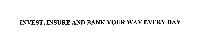 INVEST, INSURE AND BANK YOUR WAY EVERY DAY