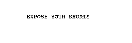EXPOSE YOUR SHORTS
