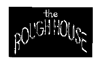 THE ROUGH HOUSE