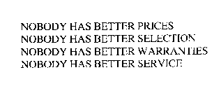 NOBODY HAS BETTER PRICES NOBODY HAS BETTER SELECTION NOBODY HAS BETTER WARRANTIES NOBODY HAS BETTER SERVICE