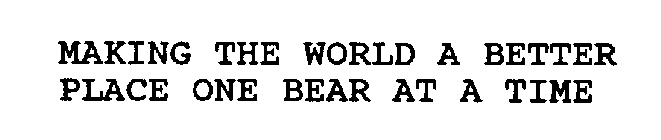 MAKING THE WORLD A BETTER PLACE ONE BEAR AT A TIME
