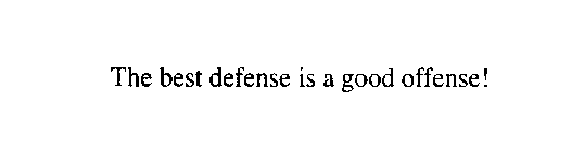 THE BEST DEFENSE IS A GOOD OFFENSE!
