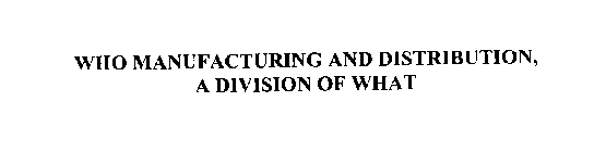 WHO MANUFACTURING AND DISTRIBUTION, A DIVISION OF WHAT