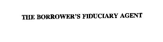 THE BORROWER'S FIDUCIARY AGENT