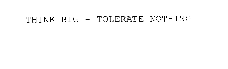 THINK BIG - TOLERATE NOTHING