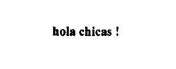 HOLA CHICAS !