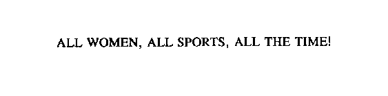 ALL WOMEN, ALL SPORTS, ALL THE TIME!