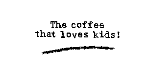 THE COFFEE THAT LOVES KIDS!