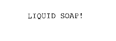 LIQUID SOAP!