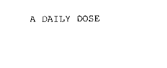 A DAILY DOSE